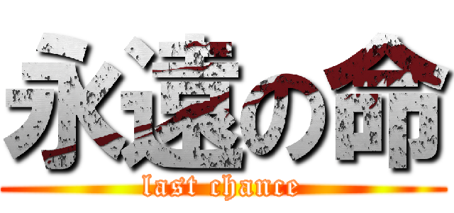 永遠の命 (last chance)