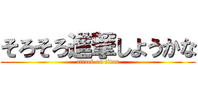 そろそろ進撃しようかな (attack on titan)