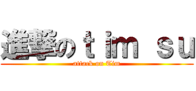 進撃のｔｉｍ ｓｕ (attack on Tim)