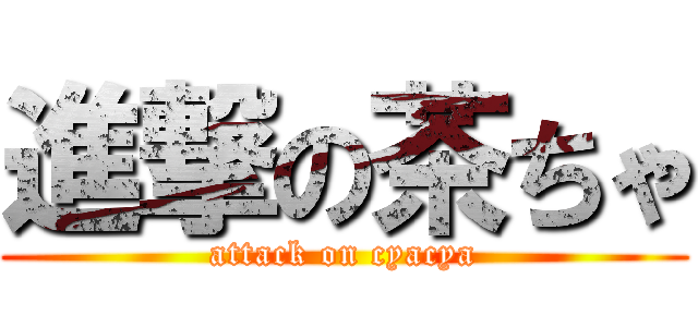 進撃の茶ちゃ (attack on cyacya)