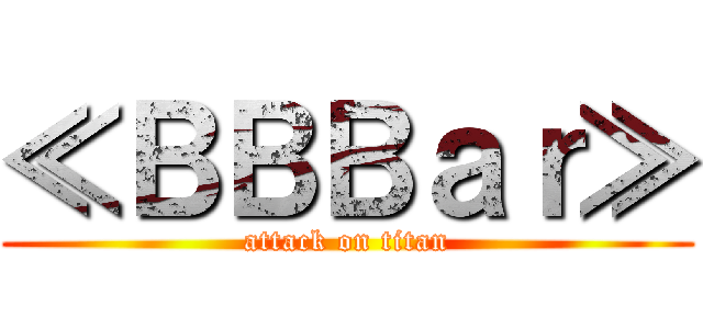 ≪ＢＢＢａｒ≫ (attack on titan)