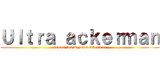 Ｕｌｔｒａ ａｃｋｅｒｍａｎ (somos los mejores ackerman)
