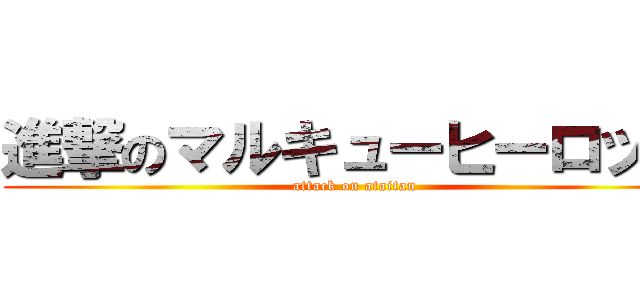 進撃のマルキューヒーロッキ (attack on ataitan)