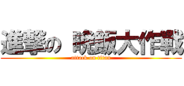 進撃の 晩飯大作戰 (attack on titan)