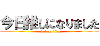 今日推しになりました (attack on titan)