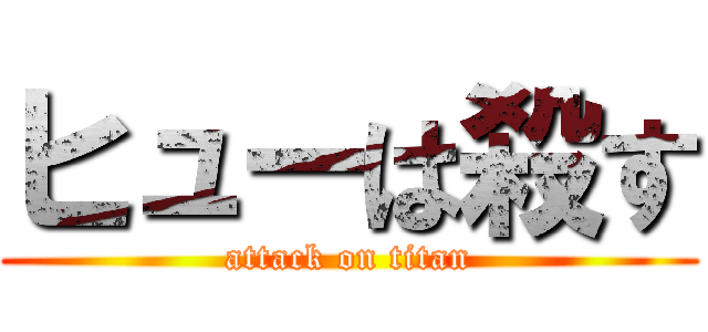 ヒューは殺す (attack on titan)