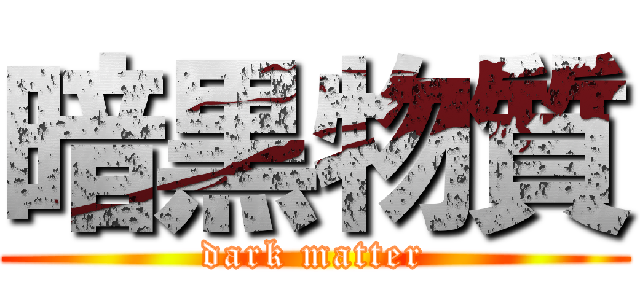 暗黒物質 (dark matter)