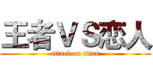 王者ＶＳ恋人 (attack on titan)