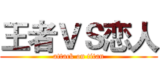 王者ＶＳ恋人 (attack on titan)