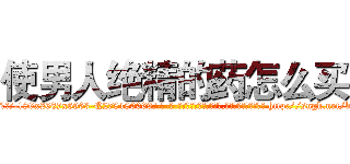 使男人绝精的药怎么买 (使男人绝精的药怎么买【电-186x2687x6963-Q278180069元-吉-药-业】我们做的是长期生意,靠的是老客户长期支持 http://sngk.net/bqdCrF
)