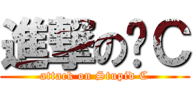 進撃の傻Ｃ (attack on Stupid C)