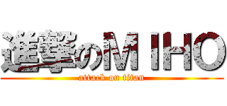 進撃のＭＩＨＯ (attack on titan)