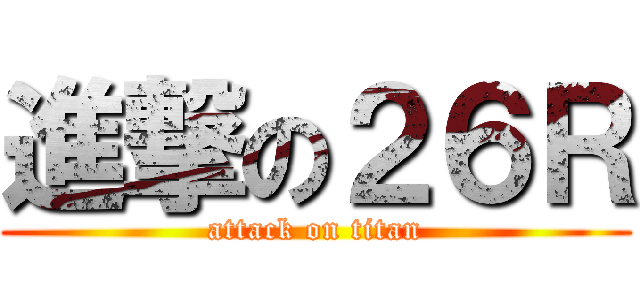 進撃の２６Ｒ (attack on titan)