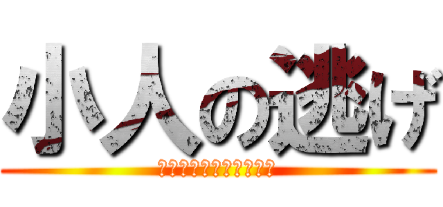 小人の逃げ (あああああああああああ)