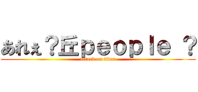 あれぇ？丘ｐｅｏｐｌｅ ？ (attack on titan)