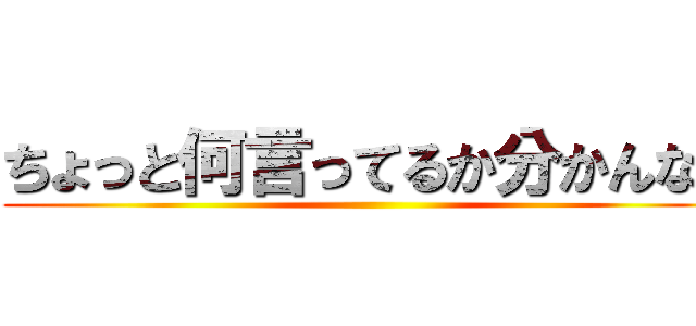 ちょっと何言ってるか分かんない ( )