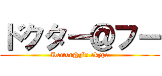 ドクター＠フー (Doctor@Fu skype)