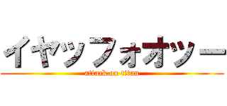 イヤッフォオッー (attack on titan)
