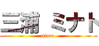 三浦 ミナト (miura )