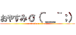 おやすみσ（＾＿＾；） (attack on titan)