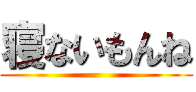 寝ないもんね ()