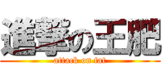 進撃の王肥 (attack on fat)