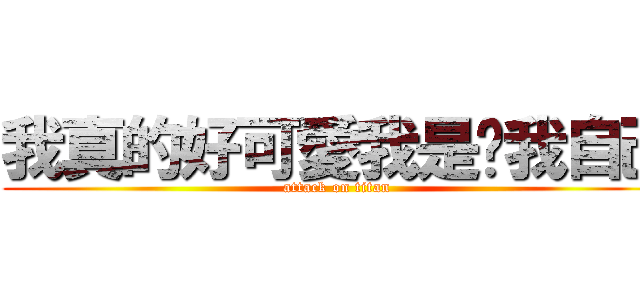 我真的好可愛我是說我自己 (attack on titan)