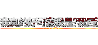 我真的好可愛我是說我自己 (attack on titan)