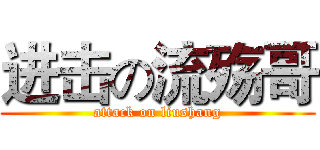 进击の流殇哥 (attack on liushang)