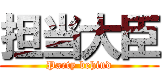 担当大臣 (Party behind)