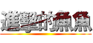 進擊的魚魚 ()