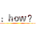 ：ｈｏｗ ？ ()
