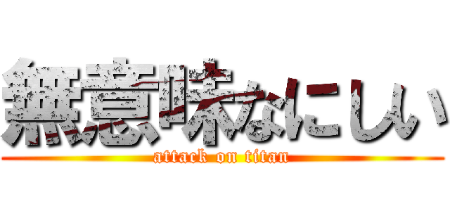 無意味なにしい (attack on titan)
