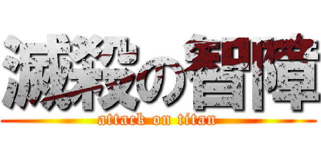 滅殺の智障 (attack on titan)