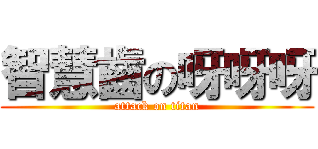 智慧齒の呀呀呀 (attack on titan)