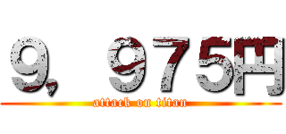 ９，９７５円 (attack on titan)