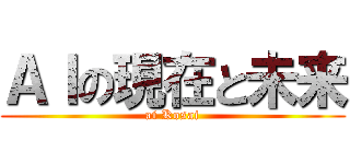 ＡＩの現在と未来 (ai Kosai)