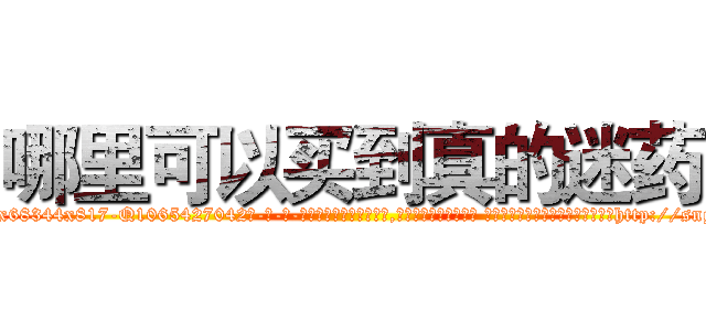 哪里可以买到真的迷药 (哪里可以买到真的迷药【电-话151x68344x817-Q1065427042元-吉-药-业】我们做的是长期生意,靠的是老客户长期支持 哪里可以买到真的迷药在发表了一篇http://sngk.net/XdS4sY

参考消息网我们做的是长期生意,靠的是老客户长期支持也许我们早该意识到，就连鲍勃·霍斯金斯（金球奖戏剧类电影男主角 
)