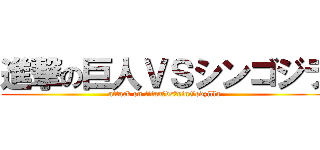 進撃の巨人ＶＳシンゴジラ (attack on titan　vs　sinGodzilla)