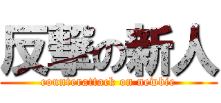 反撃の新人 (counterattack on newbie)