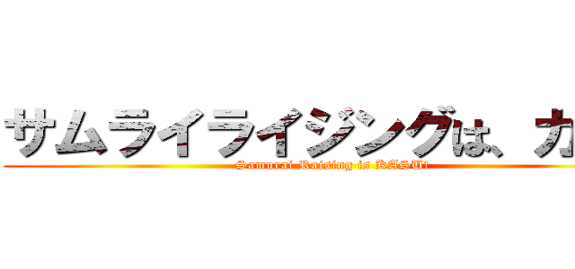 サムライライジングは、カス！ (Samurai Raising is KASU!)