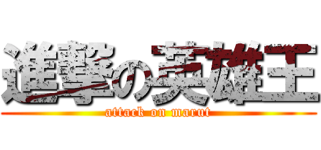 進撃の英雄王 (attack on marut)