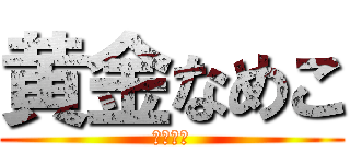 黄金なめこ (黄金甘い)