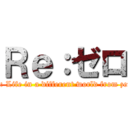 Ｒｅ：ゼロ (Re: Life in a different world from zero)