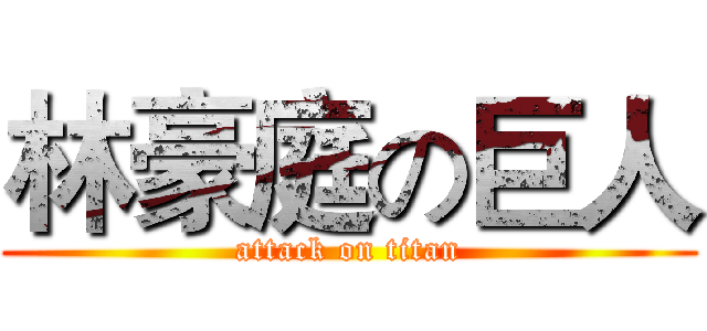 林豪庭の巨人 (attack on titan)