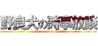 野良犬の時事放談 (nise-maru vs uplift)