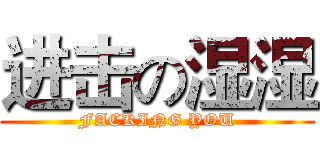 进击の湿湿 (FACKING YOU)