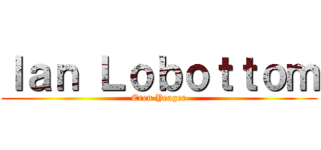 Ｉａｎ Ｌｏｂｏｔｔｏｍ (Eren Yeager)