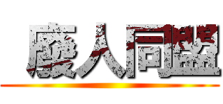  廢人同盟 ()