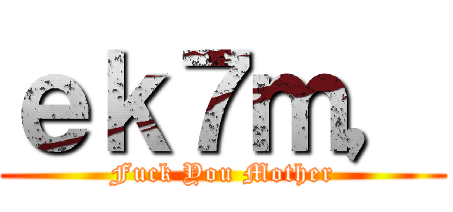 ｅｋ７ｍ， (Fuck You Mother)